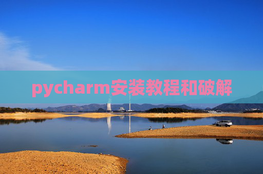 pycharm安装教程和破解 pycharm安装教程和破解
